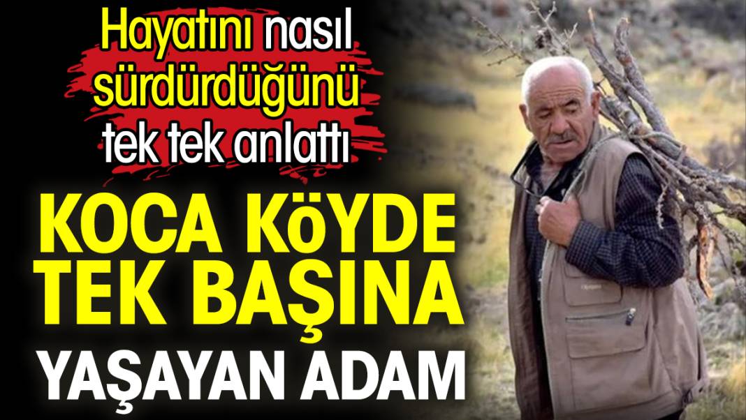 Koca köyde tek başına yaşayan adam hayatını nasıl sürdürdüğünü tek tek anlattı 1