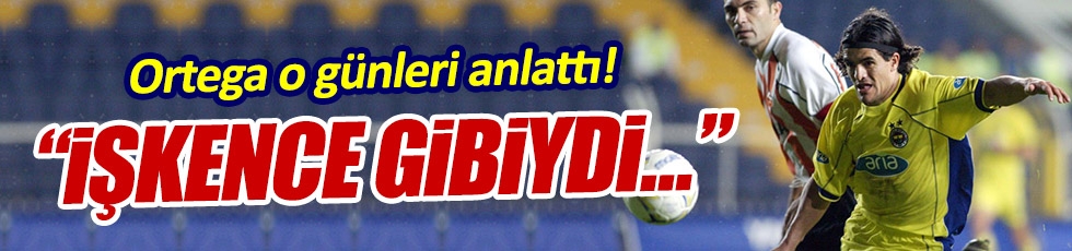 Ortega Fenerbahçe günlerini anlattı 1