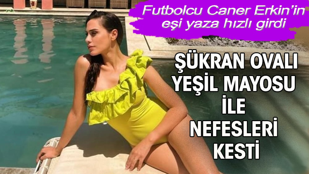 Futbolcu Caner Erkin'in eşi Şükran Ovalı yeşil mayosu ile nefes kesti 1