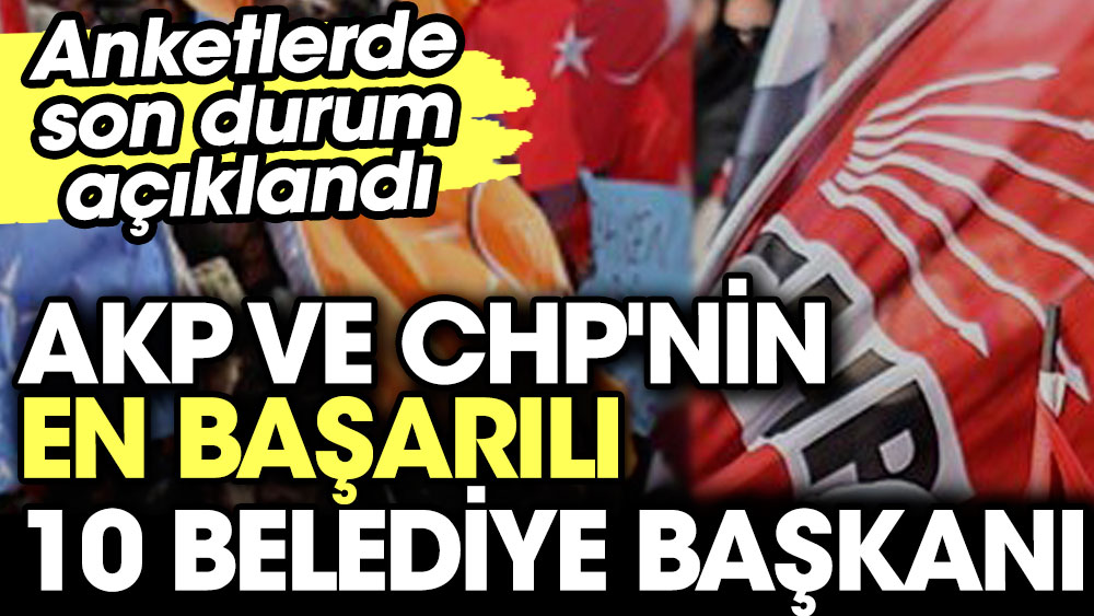 AKP ve CHP'nin en başarılı 10 belediye başkanı. Anketlerde son durum açıklandı 1