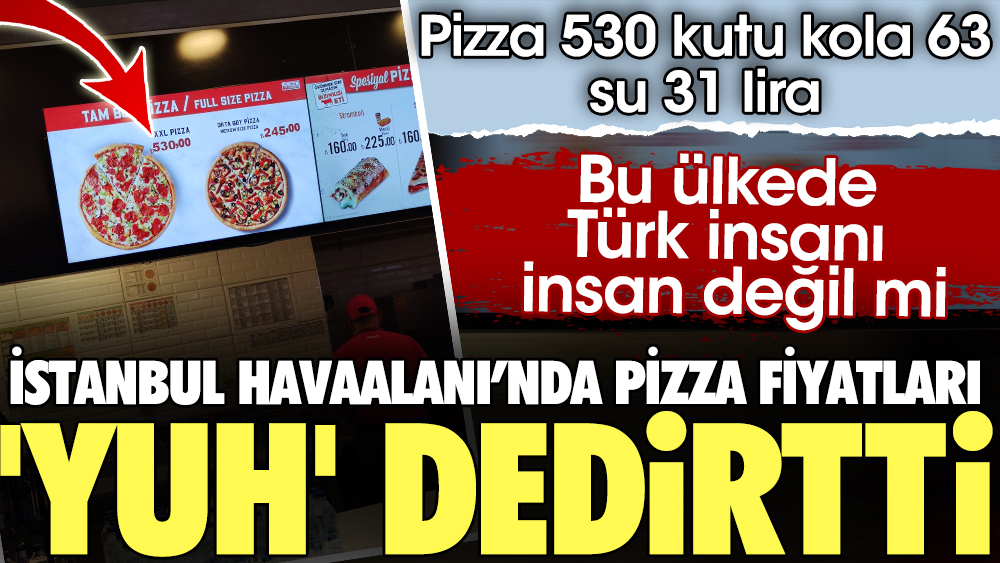 İstanbul Havaalanı’nda pizza fiyatları 'Yuh' dedirtti.  Pizza 530 kutu kola 63 su 31 lira. Bu ülkede Türk insanı insan değil mi 1