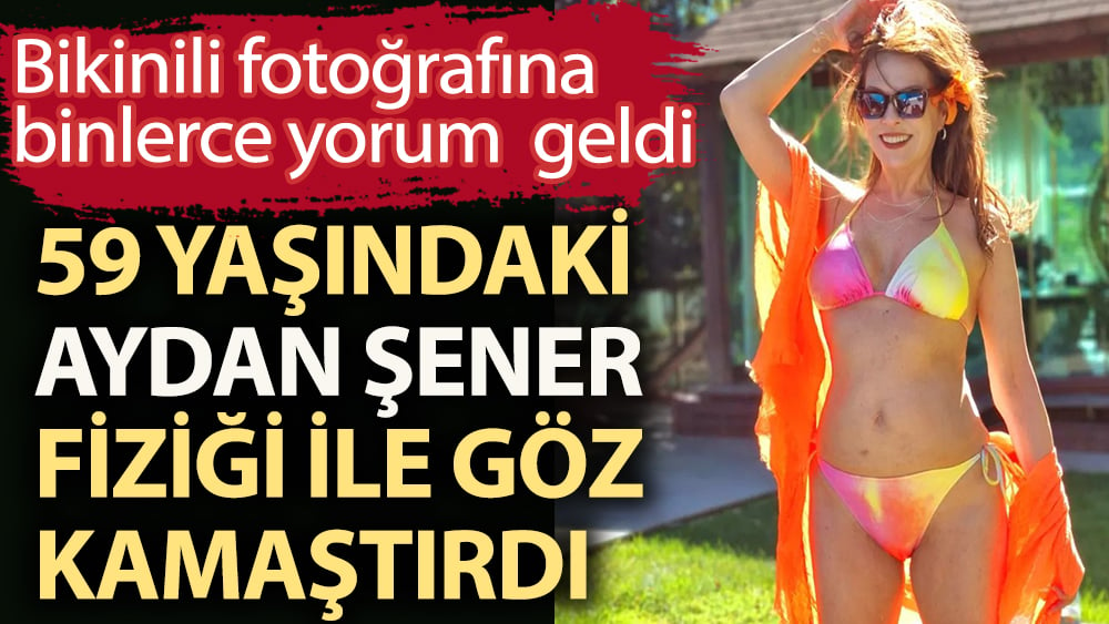 59 yaşında olmasına rağmen fiziği ile göz kamaştıran Aydan Şener'in bikinili fotoğrafına beğeni yağdı 1