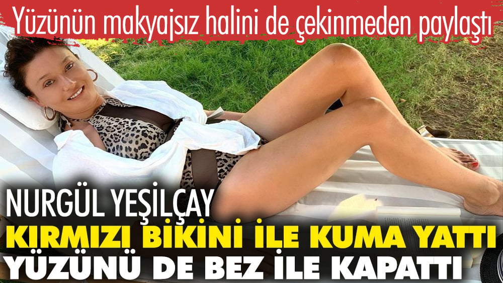 Nurgül Yeşilçay kırmızı bikini ile kuma yattı, yüzünü bez ile kapattı. Yüzünün makyajsız halini de çekinmeden paylaştı 1