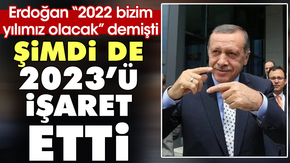 Erdoğan ''2022 bizim yılımız olacak" demişti. Şimdi de 2023'ü işaret etti 1