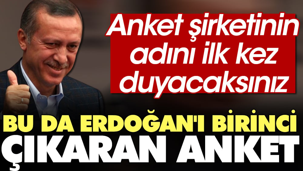 Bu da Erdoğan'ı birinci çıkaran anket. Anket şirketinin adını ilk kez duyacaksınız 1