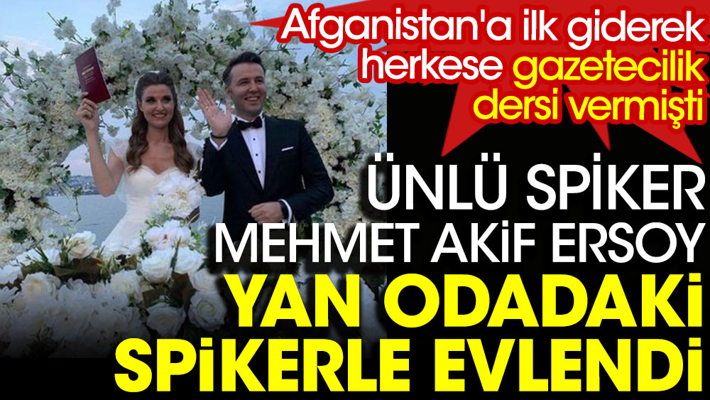 Habertürk TV'nin ünlü habercisi Mehmet Akif Ersoy yan odadaki spikerle evlendi. Afganistan'a ilk giderek herkese gazetecilik dersi vermişti 1