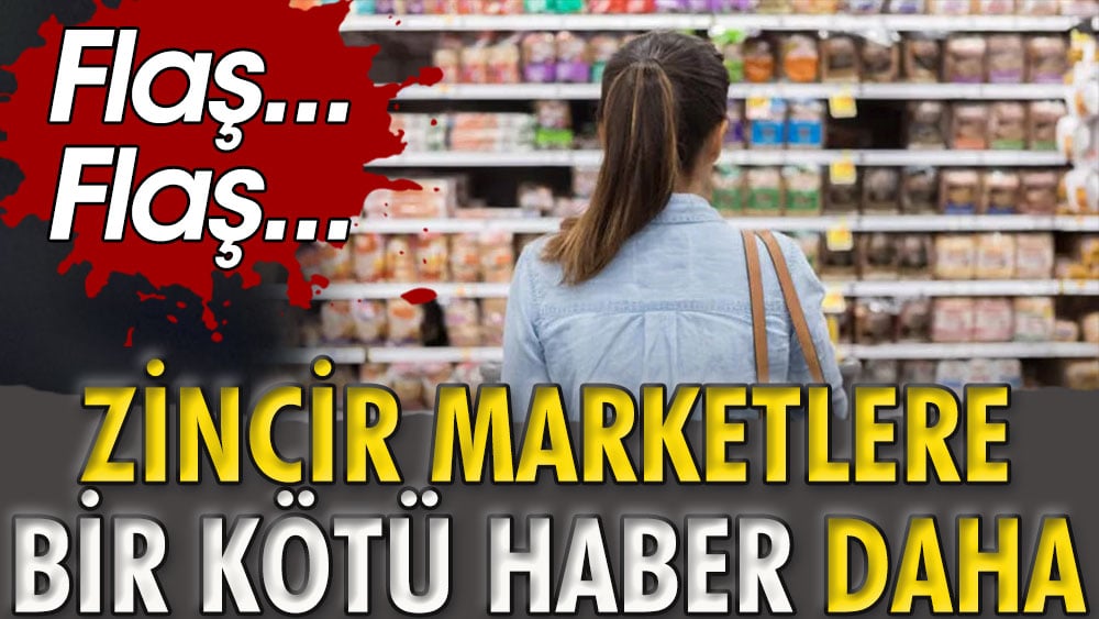 Flaş... Flaş... Zincir marketlere bir kötü haber daha 1