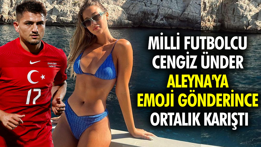 Milli futbolcu Cengiz Ünder Aleyna'ya emoji gönderince ortalık karıştı 1