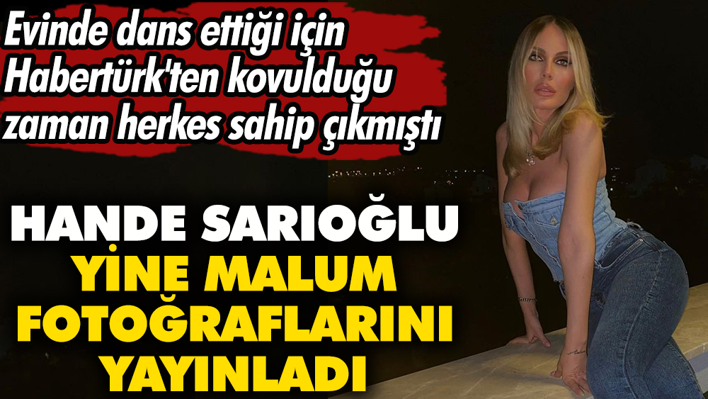 Hande Sarıoğlu yine malum fotoğraflarını yayınladı. Evinde dans ettiği için Habertürk'ten kovulduğu zaman herkes sahip çıkmıştı. Herkesi pişman etti 1