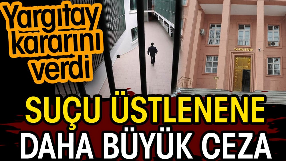 Yargıtay kararını verdi. Suçu üstlenene daha büyük ceza 1