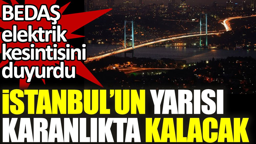 BEDAŞ elektrik kesintisini duyurdu. İstanbul'un yarısı karanlıkta kalacak 1