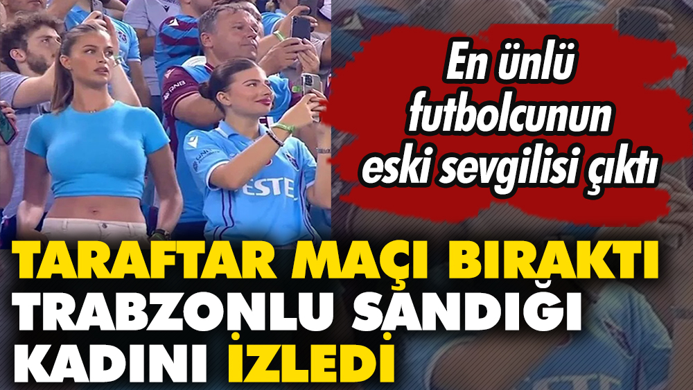 Taraftar maçı bıraktı Trabzonlu sandığı kadını izledi. En ünlü futbolcunun eski sevgilisi çıktı 1