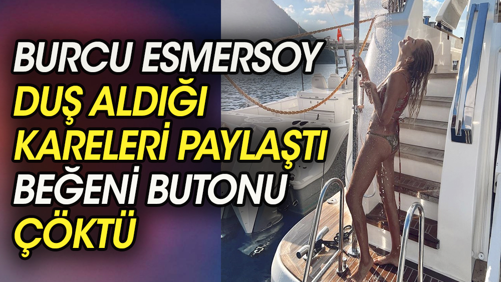 Burcu Esmersoy duş aldığı kareleri paylaştı beğeni butonu çöktü 1