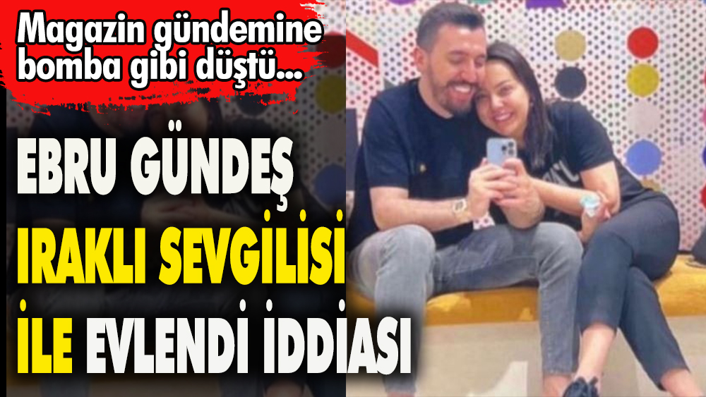 Ebru Gündeş'in Iraklı sevgilisi ile evlendi iddiası Magazin gündemine bomba gibi düştü 1