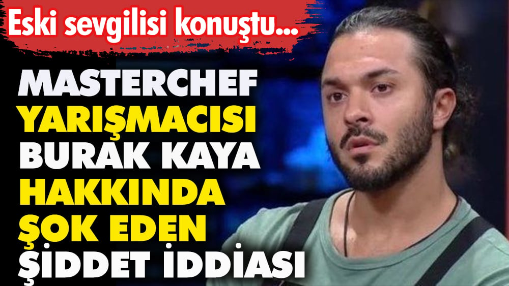 MasterChef yarışmacısı Burak Kaya hakkında şok eden şiddet iddiası. Eski sevgilisi konuştu 1