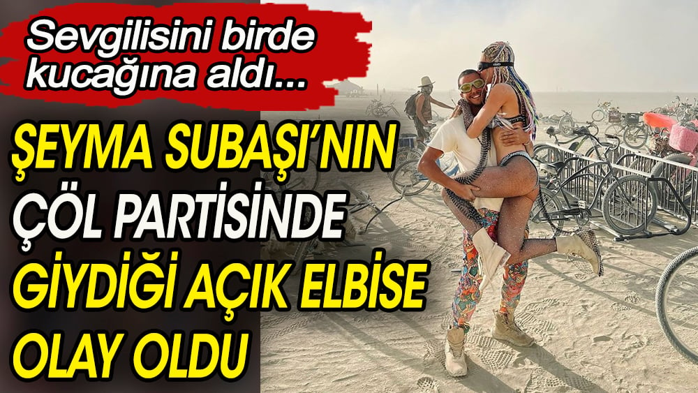 Şeyma Subaşı'nın çöl partisinde giydiği açık elbise olay oldu. Sevgilisini birde kucağına aldı 1