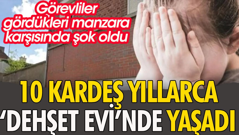 Görevliler gördükleri manzara karşısında şok oldu. 10 kardeş yıllarca dehşet evinde yaşadı 2