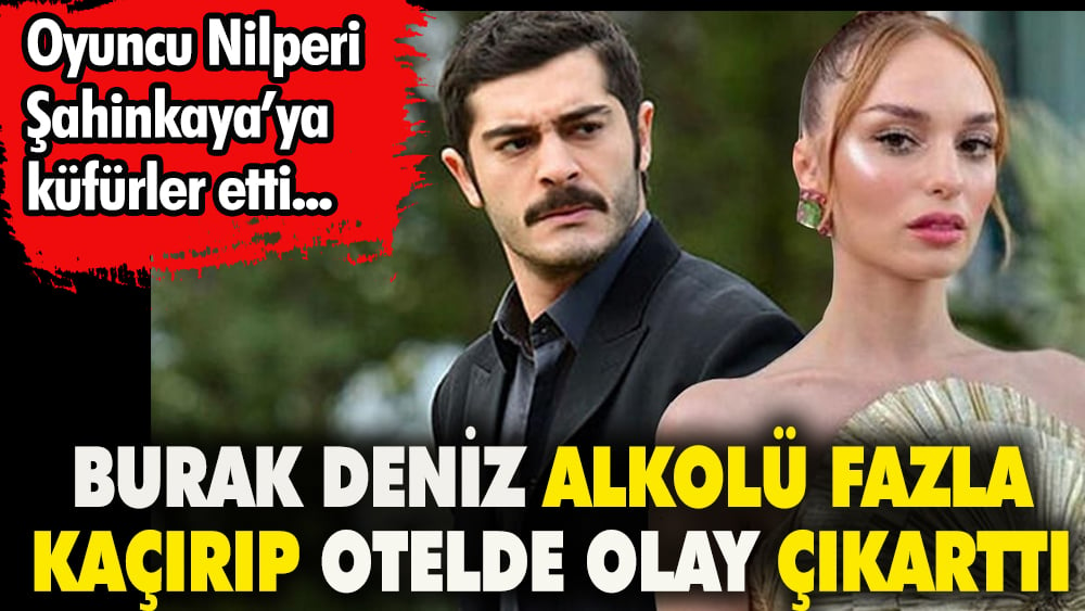 Oyuncu Burak Deniz alkolü fazla kaçırıp otelde olay çıkarttı. Meslektaşı Nilperi Şahinkaya'ya küfürler etti 1