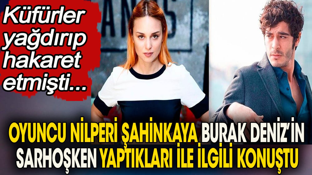 Oyuncu Nilperi Şahinkaya, Burak Deniz'in sarhoşken yaptıkları ile ilgili konuştu. Küfürler yağdırıp hakaret etmişti 1