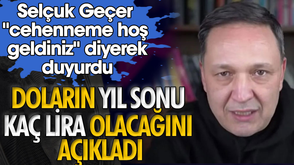 Doların yıl sonu kaç lira olacağını Selçuk Geçer açıkladı. Cehenneme hoş geldiniz diyerek duyurdu 1