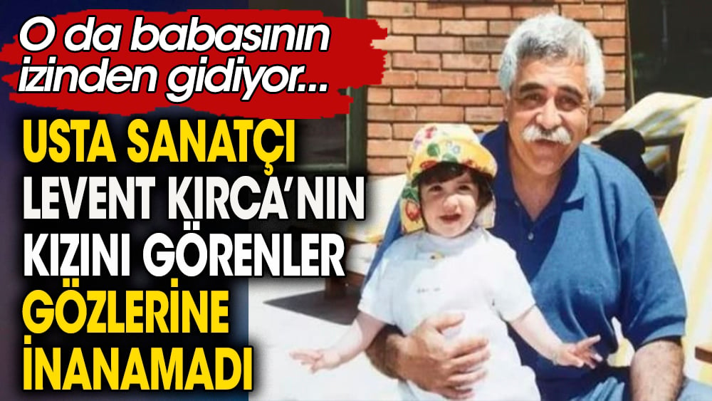 Usta sanatçı Levent Kırca'nın kızını görenler gözlerine inanamadı O da babasının izinden gidiyor 1