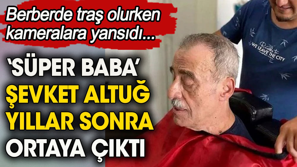 ''Süper Baba'' Şevket Altuğ yıllar sonra ortaya çıktı. Berberde traş olurken kameralara yansıdı 1