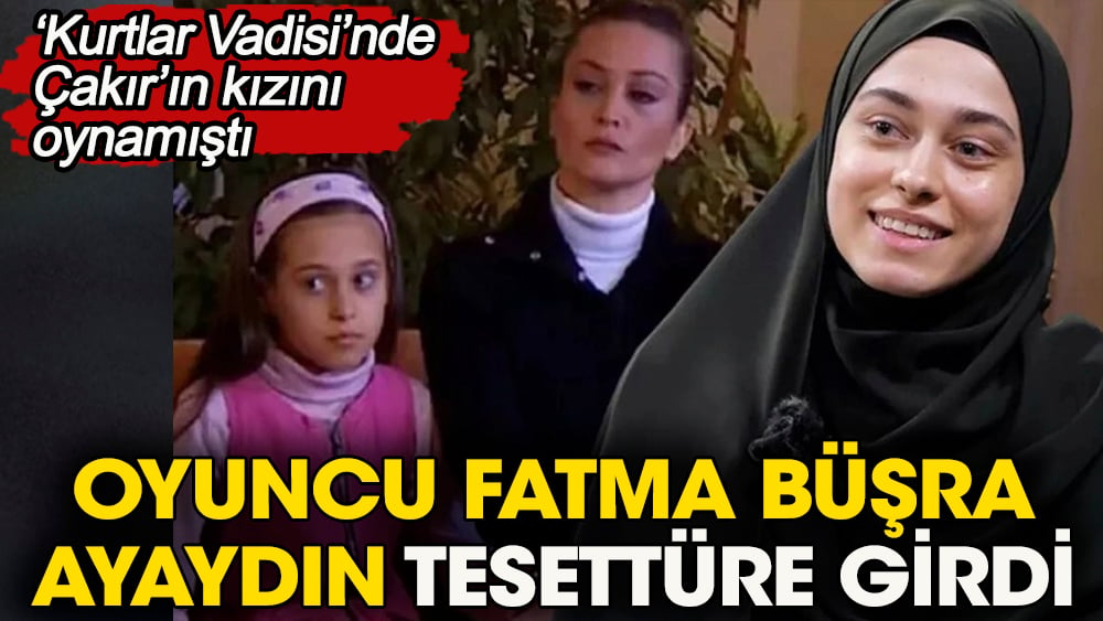 Oyuncu Fatma Büşra Ayaydın film setlerine veda edip tesettüre girdi. Kurtlar Vadisi'nde Çakır'ın kızıydı 1