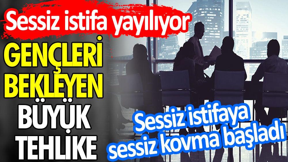 Sessiz istifa yayılıyor. Gençleri bekleyen büyük tehlike. Sessiz istifaya sessiz kovma başladı 1