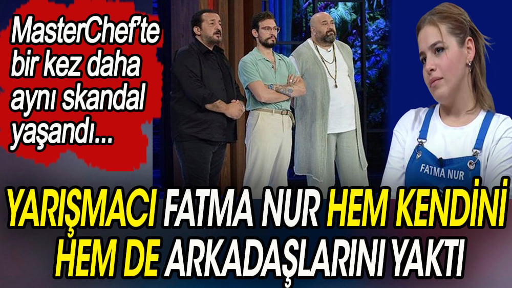 Yarışmacı Fatma Nur hem kendini hem de arkadaşlarını yaktı. MasterChef'te bir kez daha  aynı skandal 1