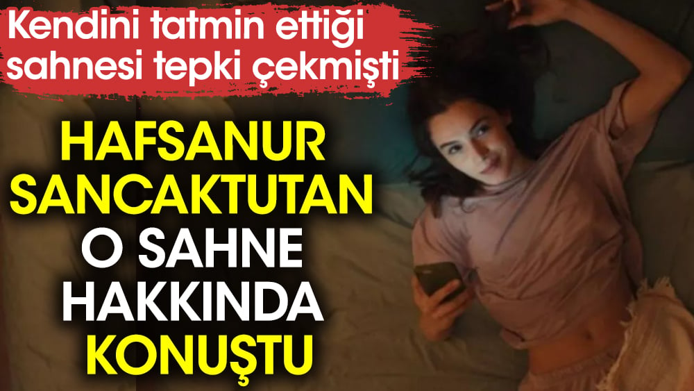 Dizide kendini tatmin ettiği sahne tepki çekmişti. Hafsanur Sancaktutan o sahne hakkında konuştu 1