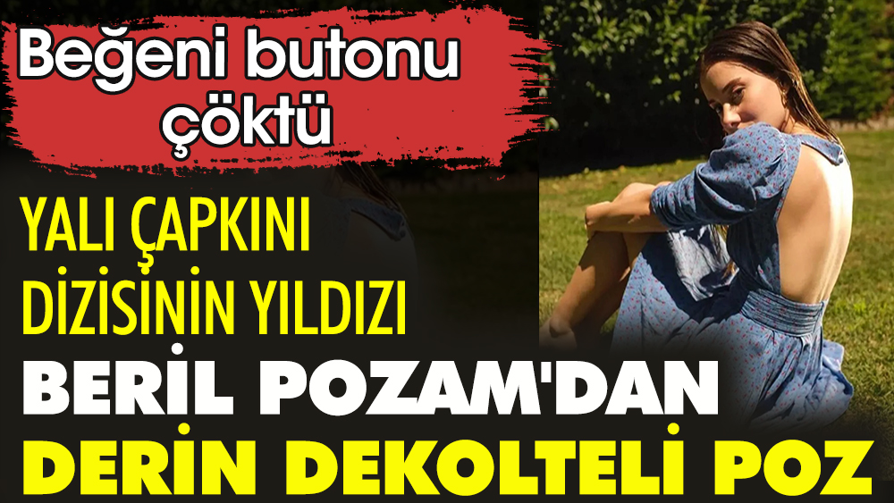 Yalı Çapkını dizisinin yıldızı Beril Pozam'dan derin dekolteli poz. Beğeni butonu çöktü 1