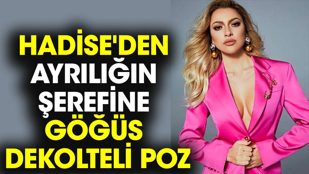 Hadise'den ayrılığın şerefine göğüs dekolteli poz 1