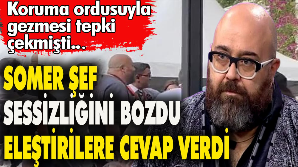 Somer şef sessizliğini bozdu Eleştirilere cevap verdi. Koruma ordusuyla gezmesi tepki çekmişti 1