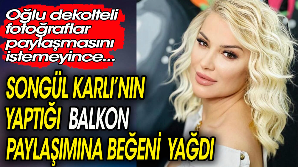 Songül Karlı'nın yaptığı 'balkon' paylaşımına beğeni yağdı. Oğlu dekolteli poz vermesini istemiyor 1