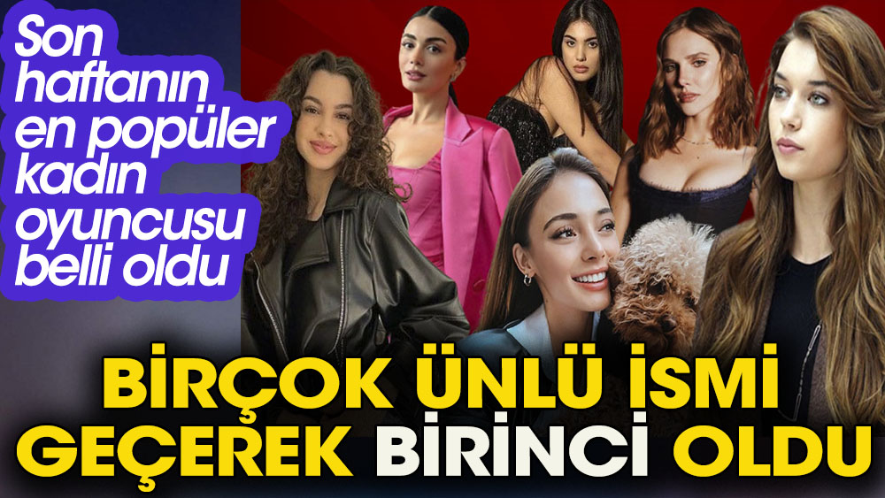 Son haftanın en popüler kadın oyuncuları belli oldu. Birçok ünlü ismi geçerek birinci oldu 1