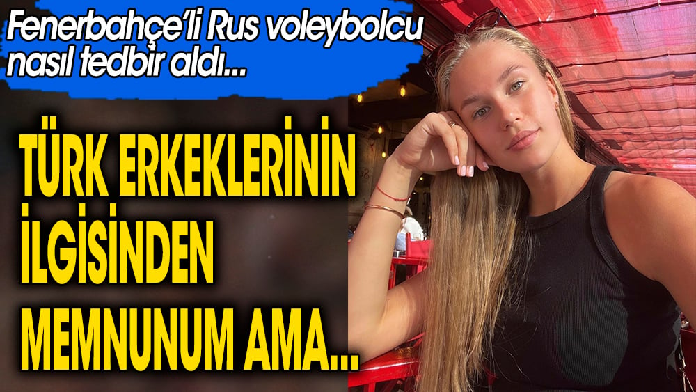 Türk erkeklerinin ilgisinden bunaldı.  Fenerbahçe'li Rus voleybolcu nasıl tedbir aldı 1