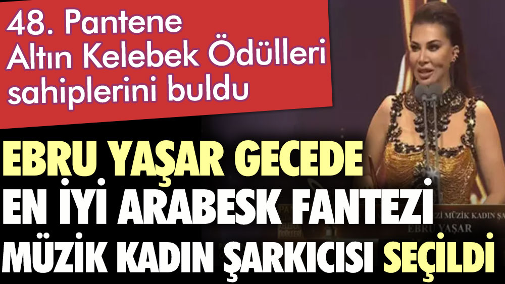 48. Pantene Altın Kelebek Ödülleri sahiplerini buldu. Ebru Yaşar gecede En İyi Arabesk Fantezi Müzik Kadın Şarkıcısı seçildi 1