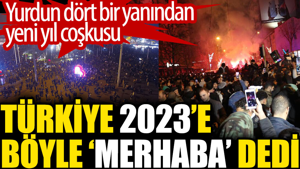 Türkiye 2023'e böyle merhaba dedi. Yurdun dört bir yanından yeni yıl coşkusu 1