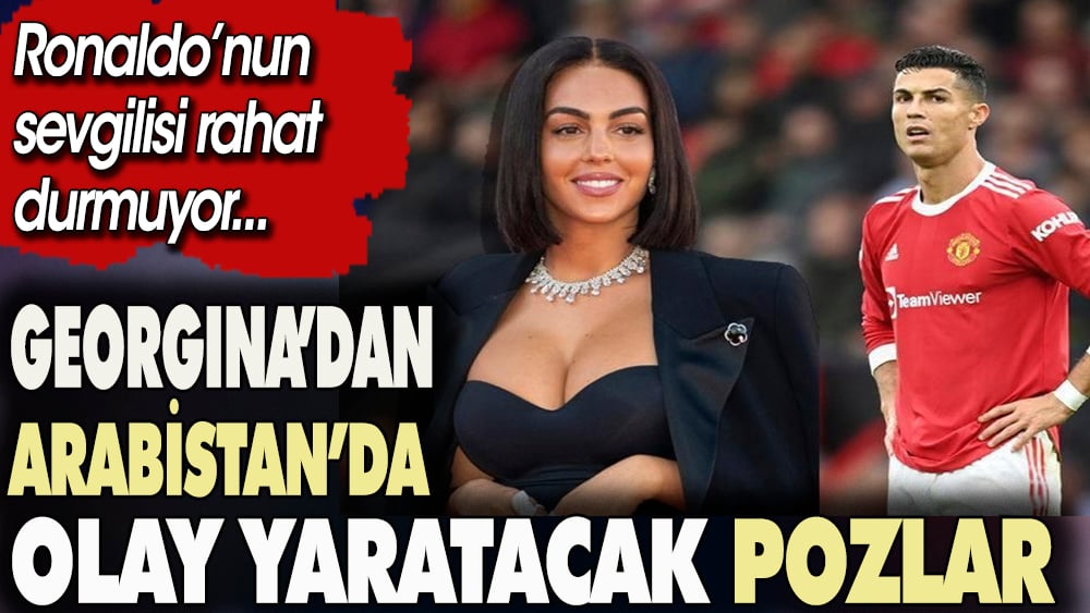 Georgina'dan Arabistan'da olay yaratacak pozlar. Ronaldo'nun sevgilisi rahat durmuyor 1