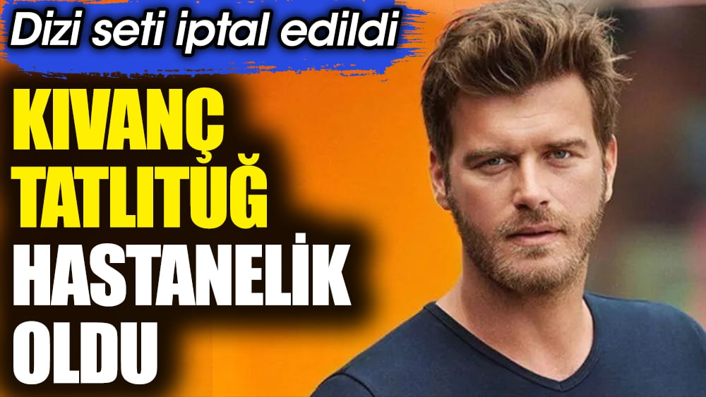 Kıvanç Tatlıtuğ hastanelik oldu! Dizi seti iptal edildi 1