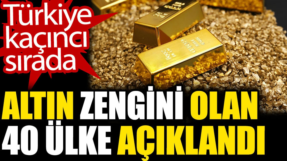 Altın zengini olan 40 ülke açıklandı. Türkiye kaçıncı sırada? 1