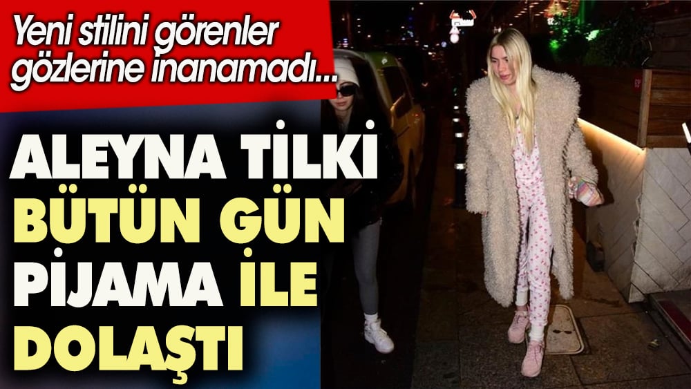 Aleyna Tilki bütün gün pijama ile dolaştı. Yeni sitilini görenler gözlerine inanamadı 1