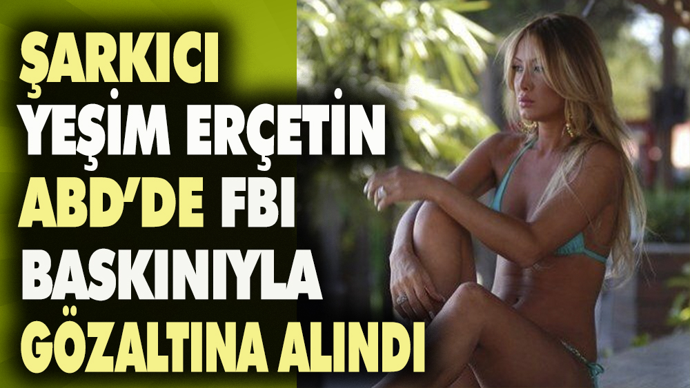 Şarkıcı Yeşim Erçetin ABD'de FBI baskınıyla göz altına alındı. 1