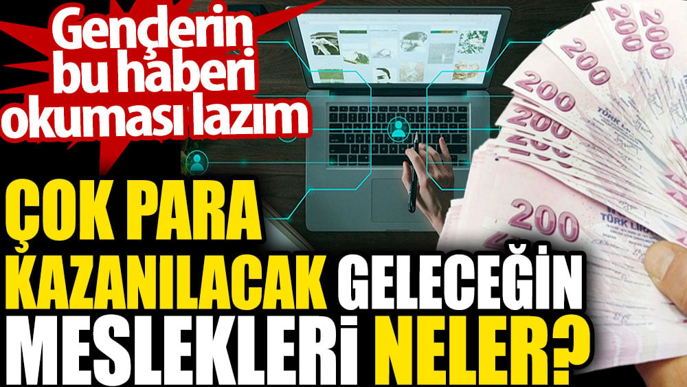 Çok para kazanılacak geleceğin meslekleri neler? Gençlerin bu haberi okuması lazım 14