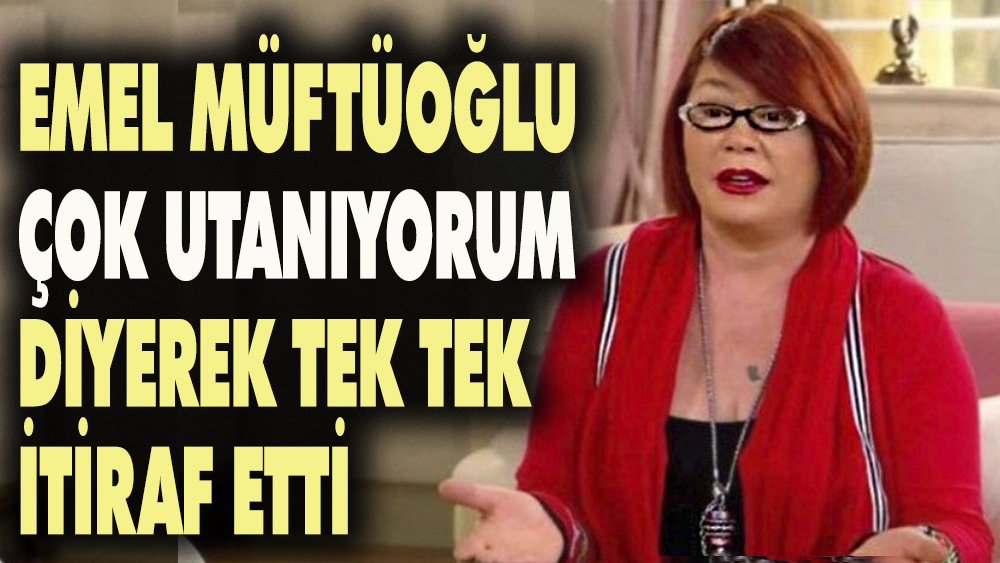 Emel Müftüoğlu 'Çok utanıyorum' diyerek tek tek itiraf etti 1