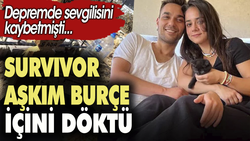 Survivor Aşkım Burçe içini döktü. Depremde sevgilisini kaybetmişti 1