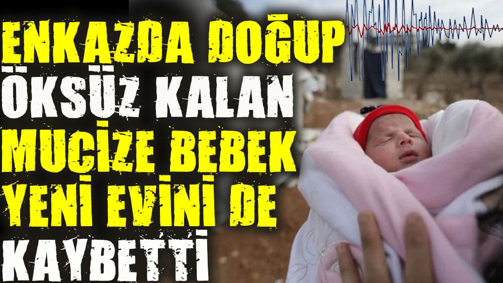 Enkazda doğup öksüz kalan ''mucize bebek'' yeni evini de kaybetti 1