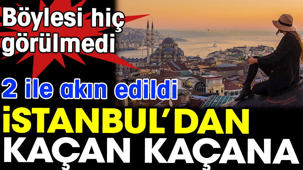 İstanbul'dan kaçan kaçana. İki şehre akın edildi 1