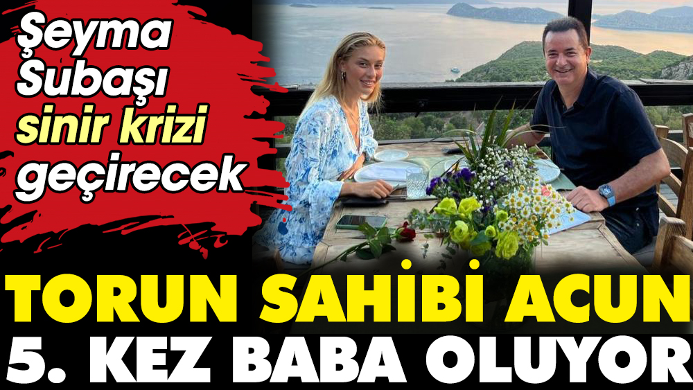 Torun sahibi Acun 5. kez baba oluyor. Şeyma Subaşı sinir krizi geçirecek 1