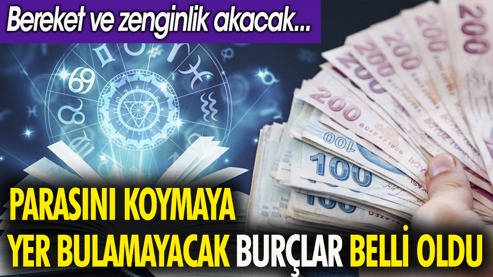 Parasını koymaya yer bulamayacak burçlar belli oldu. Zenginlik ve bereket akacak 1